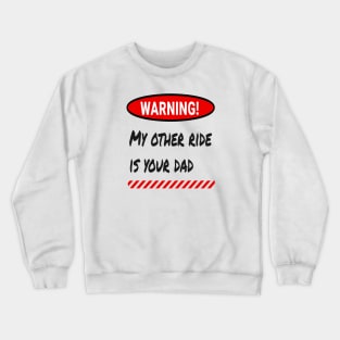 Warning: My Other Ride Is Your DAD Crewneck Sweatshirt